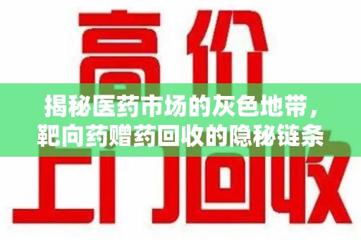 惠州揭秘医药市场的灰色地带，靶向药赠药回收的隐秘链条