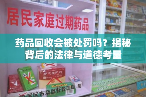 惠州药品回收会被处罚吗？揭秘背后的法律与道德考量