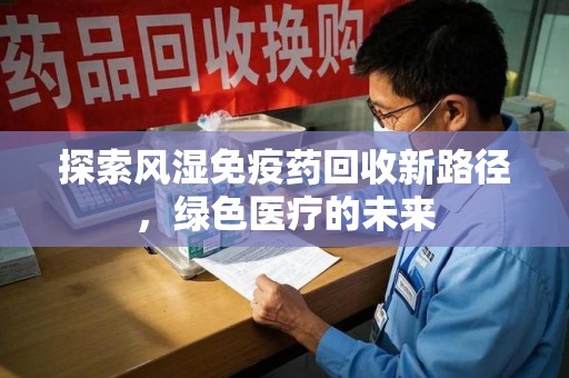 惠州探索风湿免疫药回收新路径，绿色医疗的未来