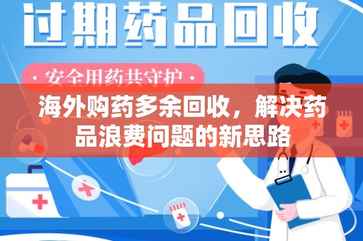 惠州海外购药多余回收，解决药品浪费问题的新思路