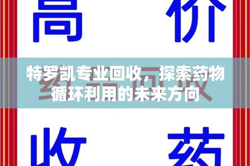 惠州特罗凯专业回收，探索药物循环利用的未来方向
