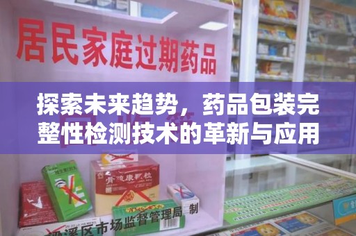 惠州探索未来趋势，药品包装完整性检测技术的革新与应用