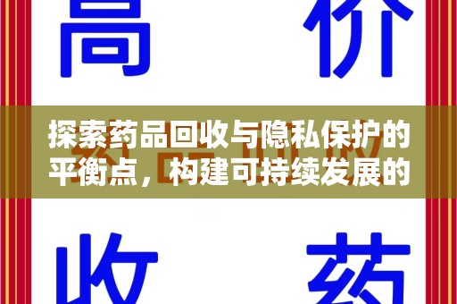 惠州探索药品回收与隐私保护的平衡点，构建可持续发展的健康未来