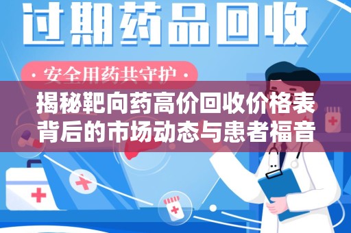 惠州揭秘靶向药高价回收价格表背后的市场动态与患者福音