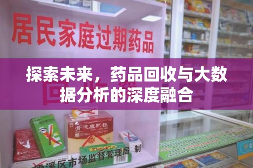 惠州探索未来，药品回收与大数据分析的深度融合