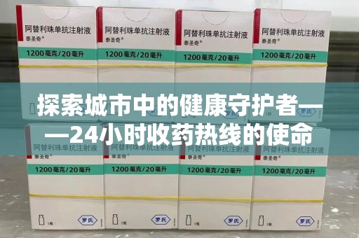惠州探索城市中的健康守护者——24小时收药热线的使命与意义