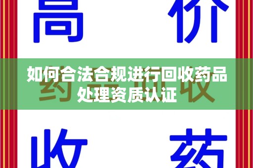惠州如何合法合规进行回收药品处理资质认证