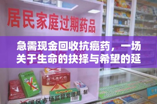 惠州急需现金回收抗癌药，一场关于生命的抉择与希望的延续
